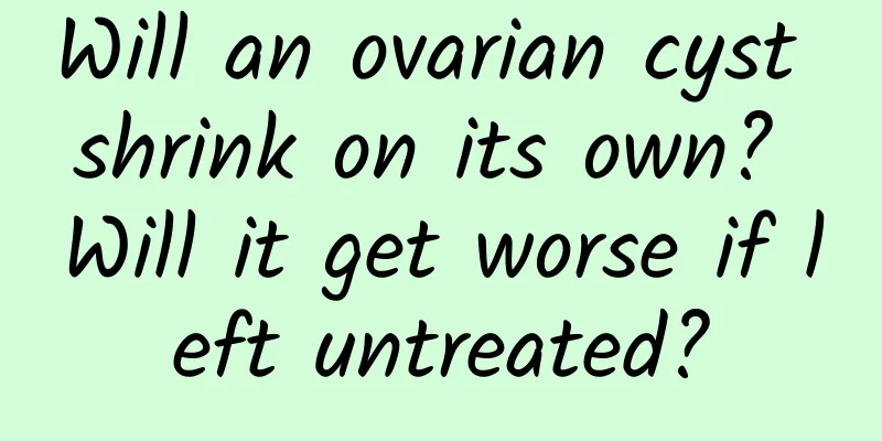Will an ovarian cyst shrink on its own? Will it get worse if left untreated?