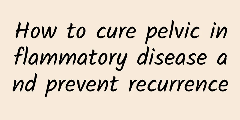 How to cure pelvic inflammatory disease and prevent recurrence