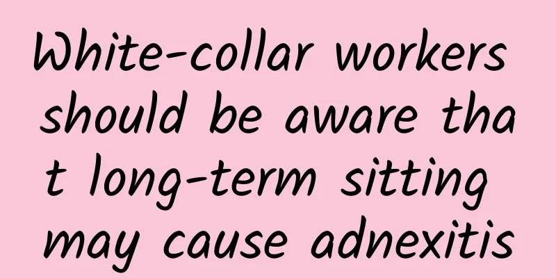 White-collar workers should be aware that long-term sitting may cause adnexitis