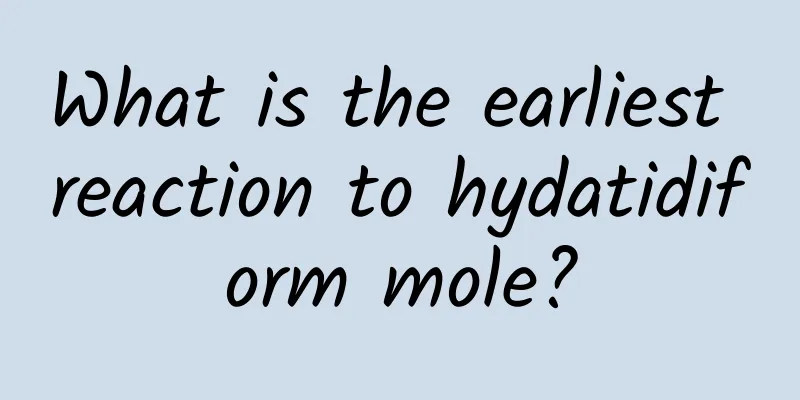 What is the earliest reaction to hydatidiform mole?