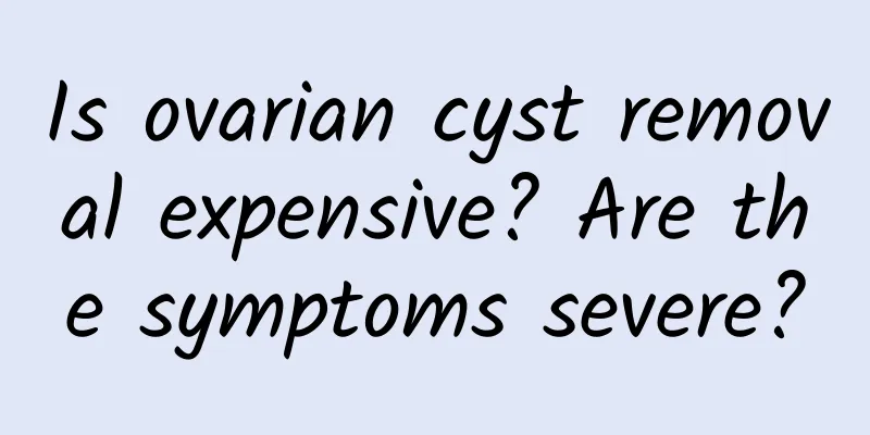 Is ovarian cyst removal expensive? Are the symptoms severe?
