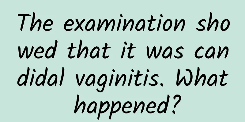 The examination showed that it was candidal vaginitis. What happened?