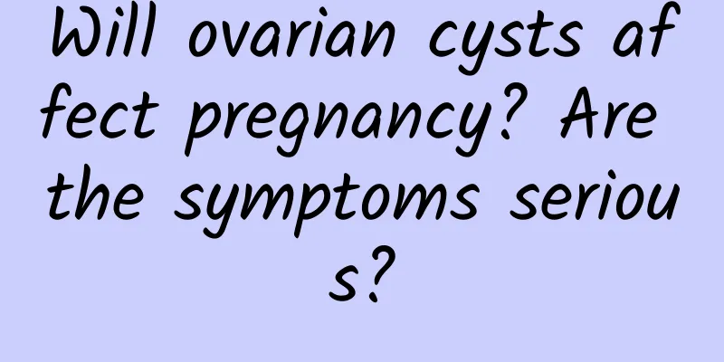Will ovarian cysts affect pregnancy? Are the symptoms serious?