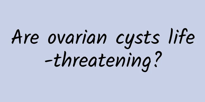 Are ovarian cysts life-threatening?