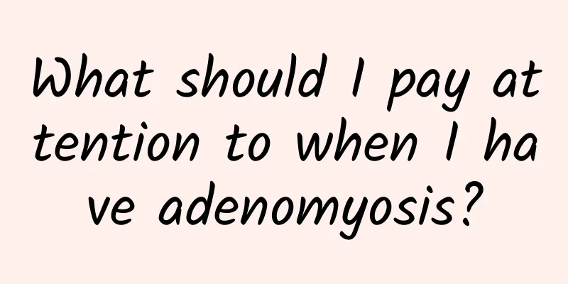 What should I pay attention to when I have adenomyosis?