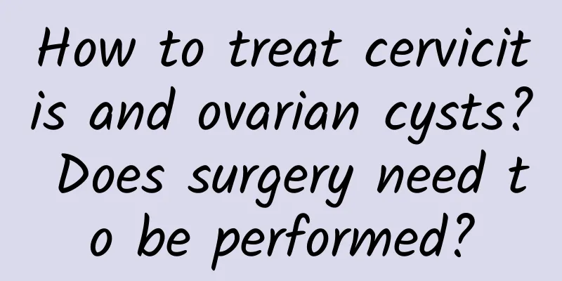 How to treat cervicitis and ovarian cysts? Does surgery need to be performed?