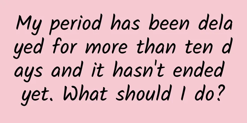 My period has been delayed for more than ten days and it hasn't ended yet. What should I do?
