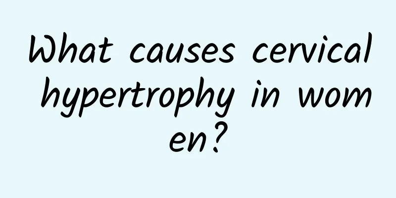 What causes cervical hypertrophy in women?
