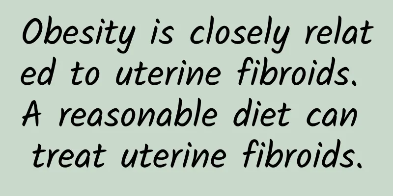 Obesity is closely related to uterine fibroids. A reasonable diet can treat uterine fibroids.