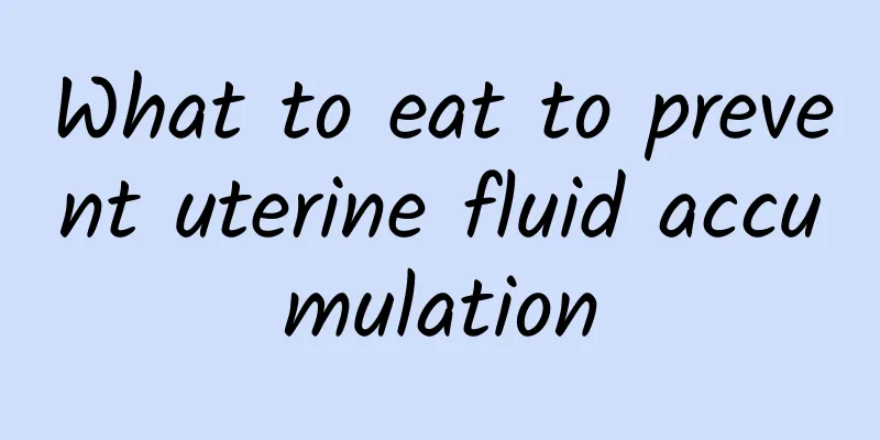 What to eat to prevent uterine fluid accumulation