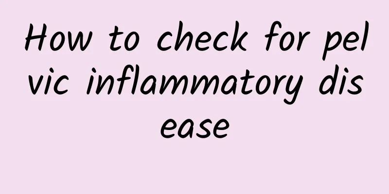 How to check for pelvic inflammatory disease