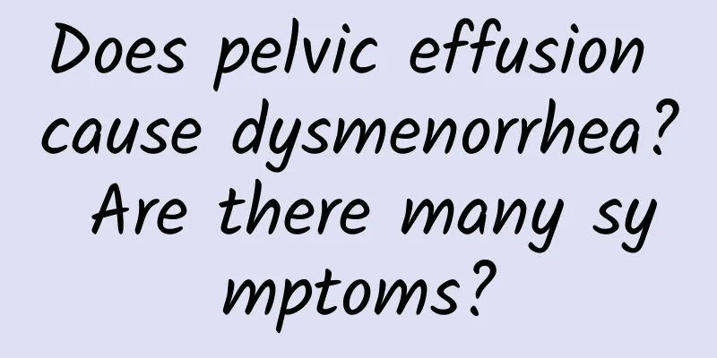 Does pelvic effusion cause dysmenorrhea? Are there many symptoms?