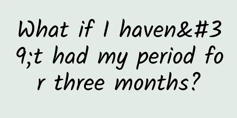 What if I haven't had my period for three months?