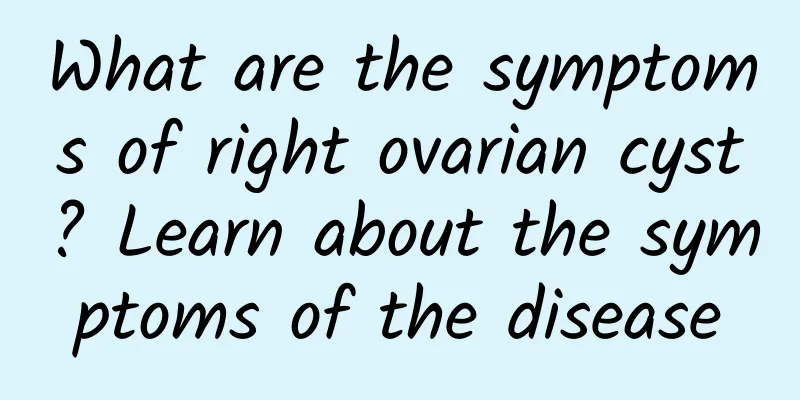 What are the symptoms of right ovarian cyst? Learn about the symptoms of the disease