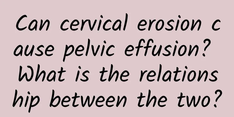Can cervical erosion cause pelvic effusion? What is the relationship between the two?