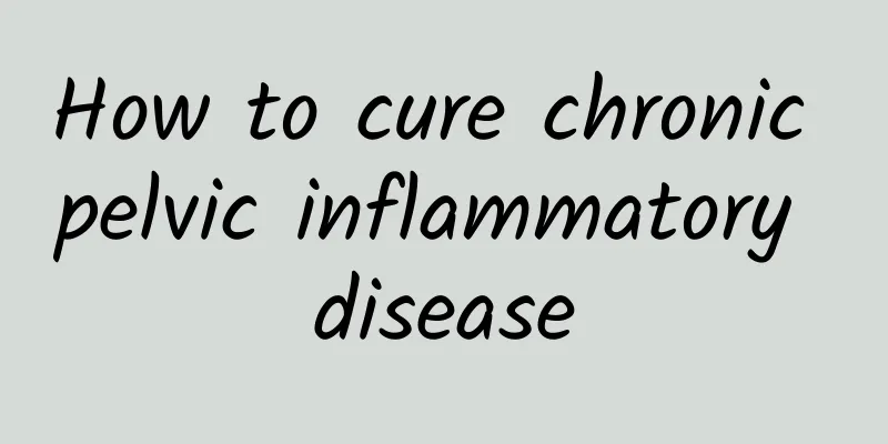 How to cure chronic pelvic inflammatory disease