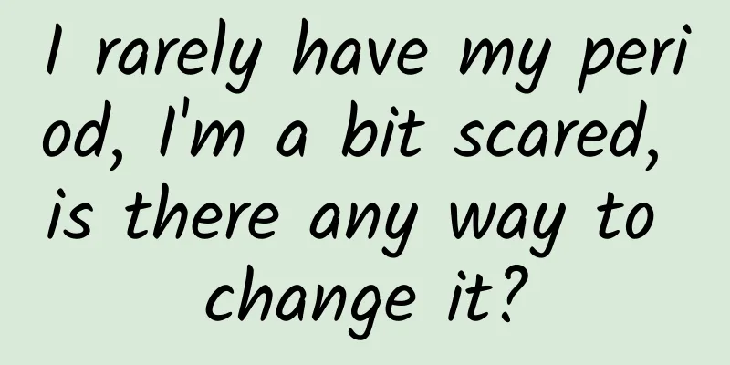 I rarely have my period, I'm a bit scared, is there any way to change it?