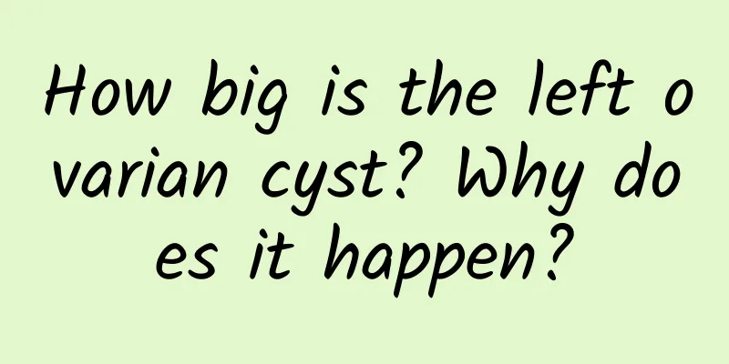 How big is the left ovarian cyst? Why does it happen?
