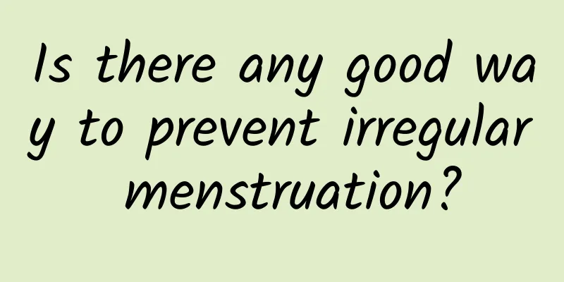 Is there any good way to prevent irregular menstruation?