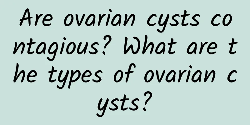 Are ovarian cysts contagious? What are the types of ovarian cysts?