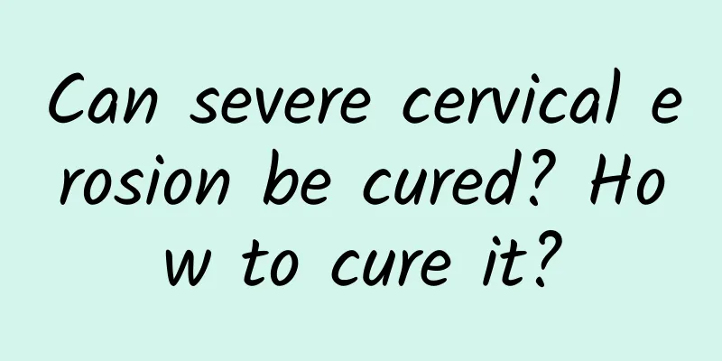 Can severe cervical erosion be cured? How to cure it?