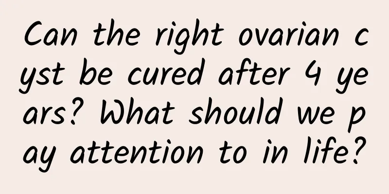Can the right ovarian cyst be cured after 4 years? What should we pay attention to in life?