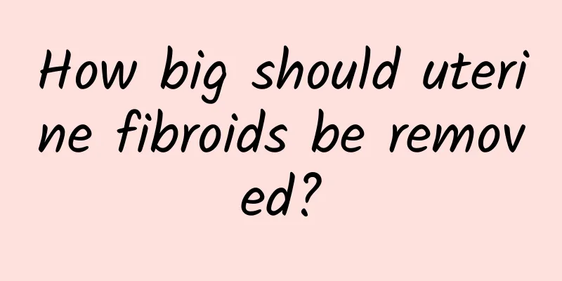 How big should uterine fibroids be removed?