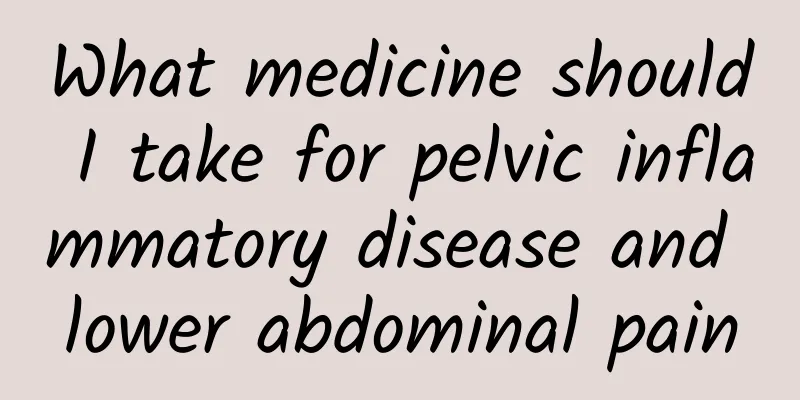 What medicine should I take for pelvic inflammatory disease and lower abdominal pain