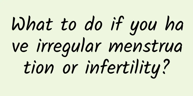 What to do if you have irregular menstruation or infertility?