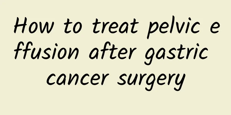 How to treat pelvic effusion after gastric cancer surgery