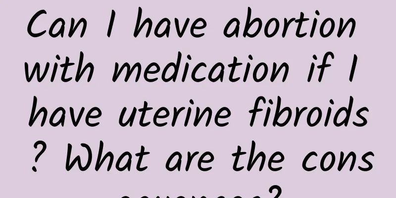 Can I have abortion with medication if I have uterine fibroids? What are the consequences?