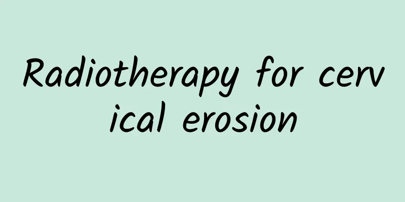 Radiotherapy for cervical erosion