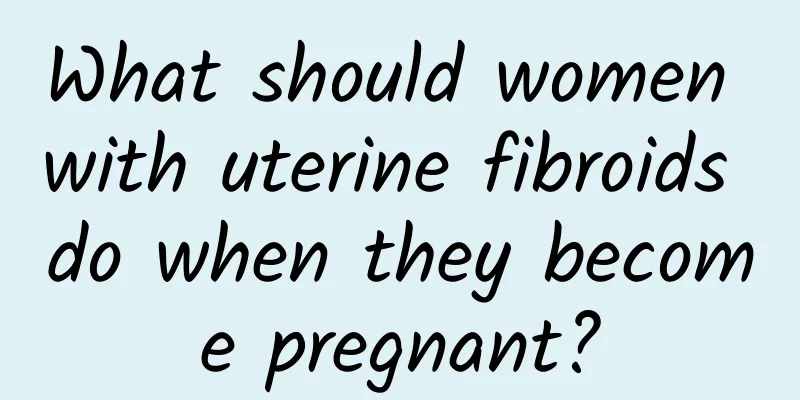 What should women with uterine fibroids do when they become pregnant?