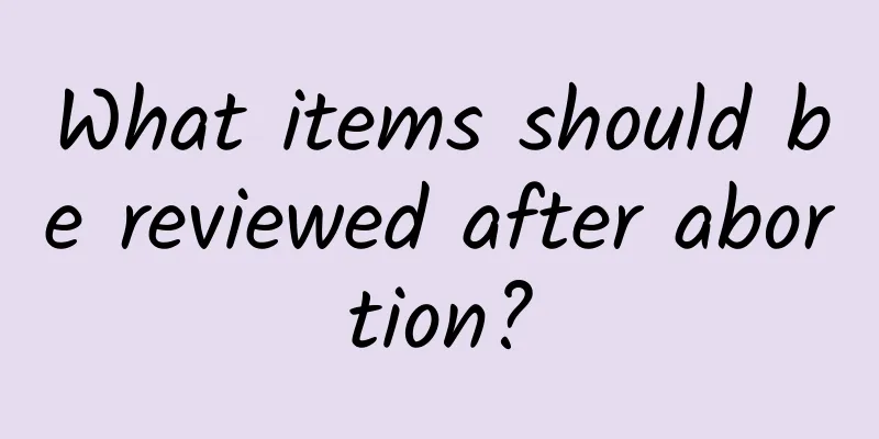 What items should be reviewed after abortion?