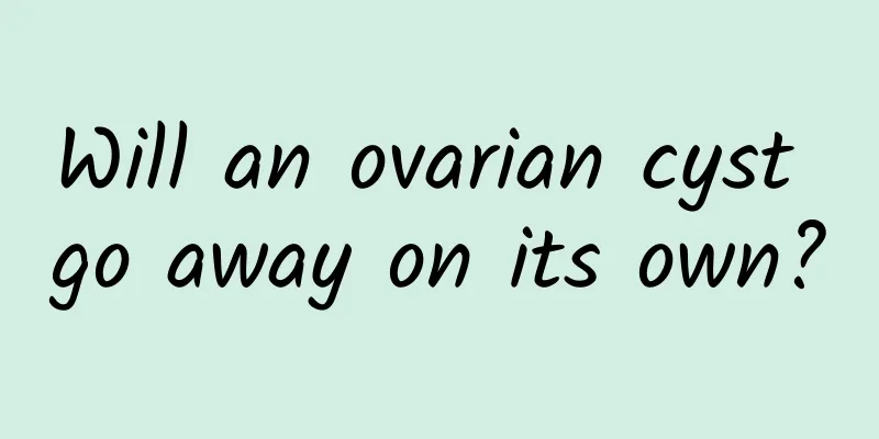 Will an ovarian cyst go away on its own?