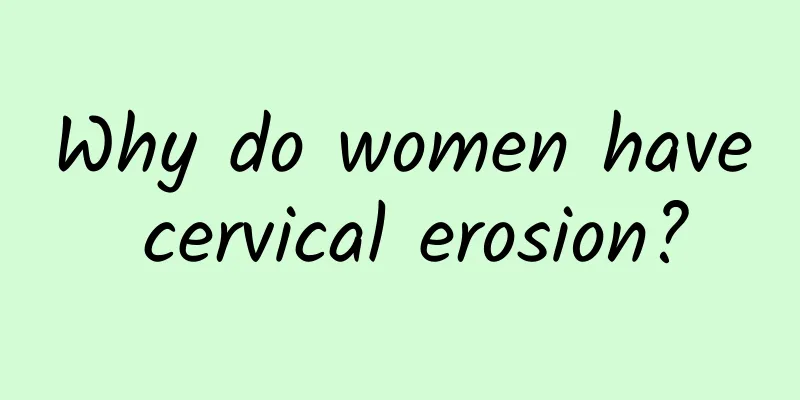 Why do women have cervical erosion?