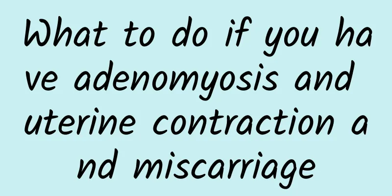 What to do if you have adenomyosis and uterine contraction and miscarriage