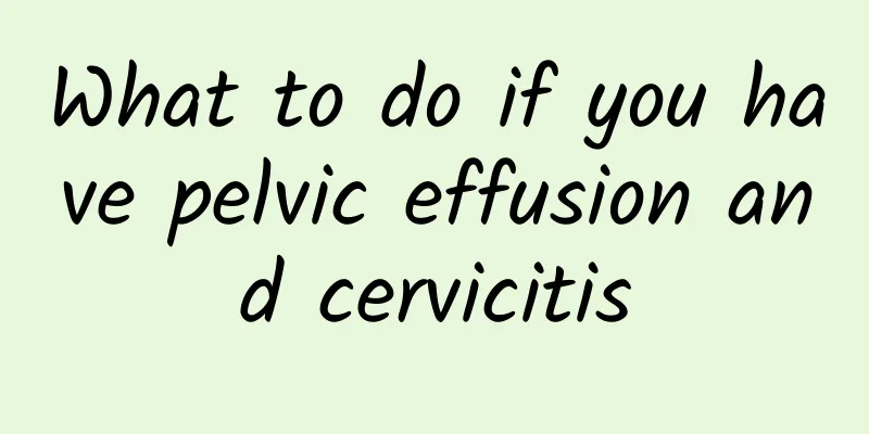 What to do if you have pelvic effusion and cervicitis