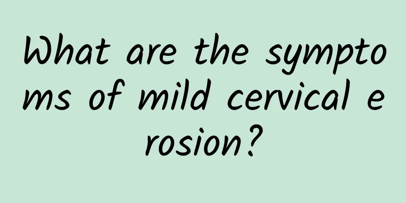 What are the symptoms of mild cervical erosion?