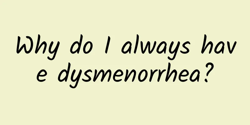 Why do I always have dysmenorrhea?