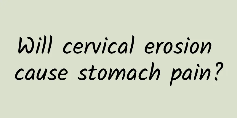 Will cervical erosion cause stomach pain?