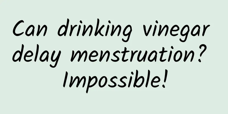 Can drinking vinegar delay menstruation? Impossible!