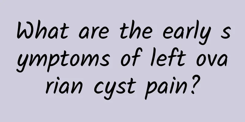 What are the early symptoms of left ovarian cyst pain?