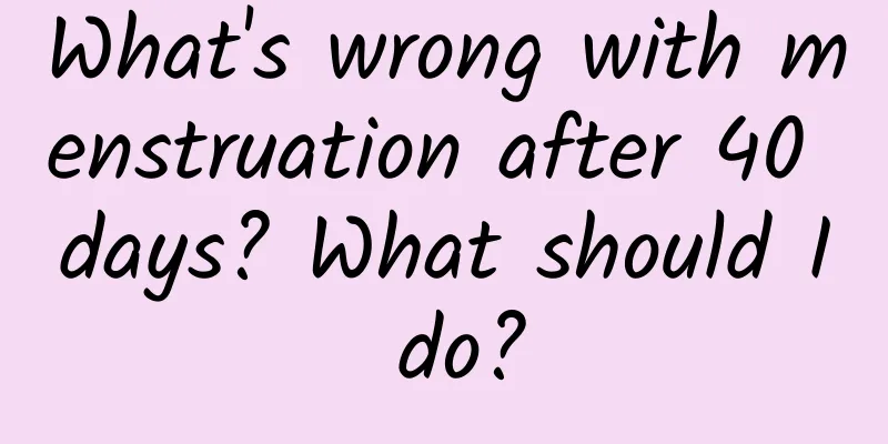 What's wrong with menstruation after 40 days? What should I do?