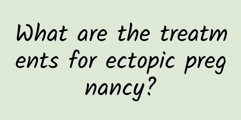 What are the treatments for ectopic pregnancy?