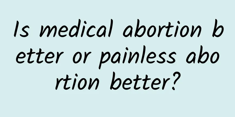 Is medical abortion better or painless abortion better?