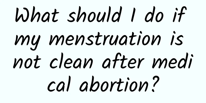 What should I do if my menstruation is not clean after medical abortion?