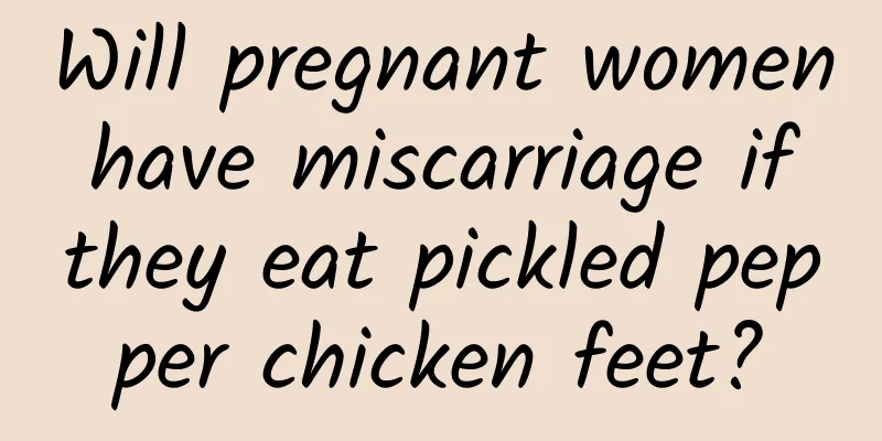 Will pregnant women have miscarriage if they eat pickled pepper chicken feet?