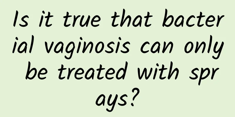 Is it true that bacterial vaginosis can only be treated with sprays?