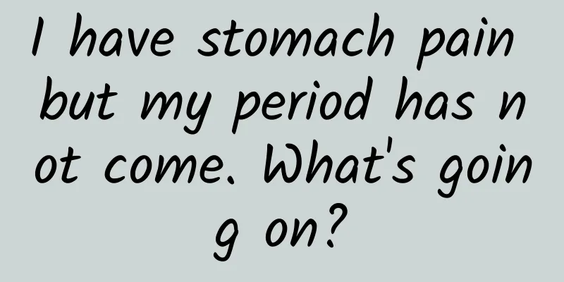 I have stomach pain but my period has not come. What's going on?
